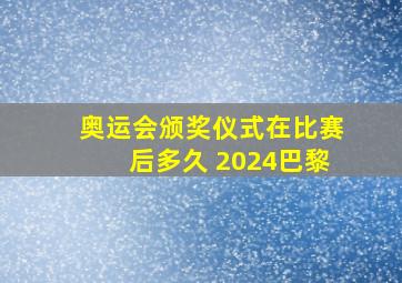 奥运会颁奖仪式在比赛后多久 2024巴黎